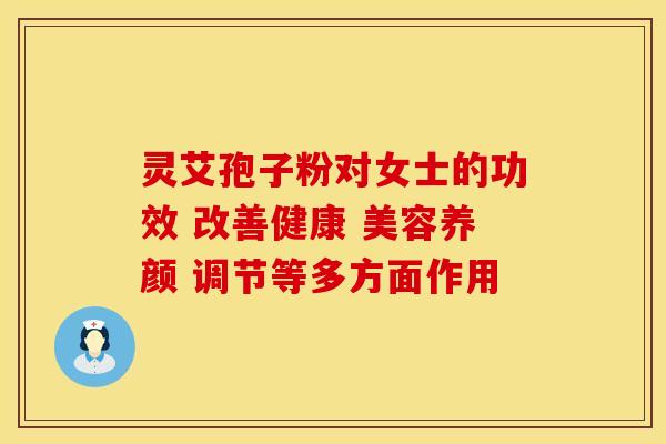 灵艾孢子粉对女士的功效 改善健康 美容养颜 调节等多方面作用