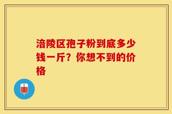 涪陵区孢子粉到底多少钱一斤？你想不到的价格