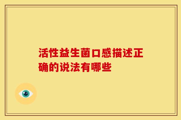 活性益生菌口感描述正确的说法有哪些 活性益生菌口感描述正确的说法有哪些