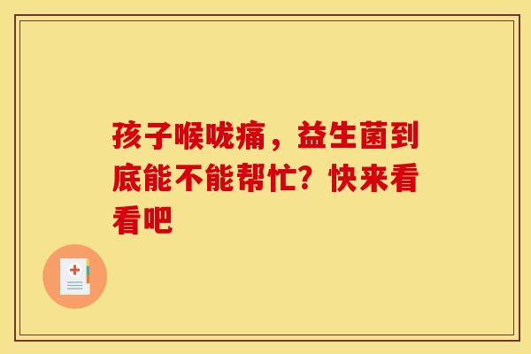 孩子喉咙痛，益生菌到底能不能帮忙？快来看看吧