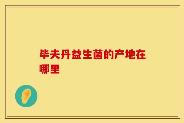 毕夫丹益生菌的产地在哪里