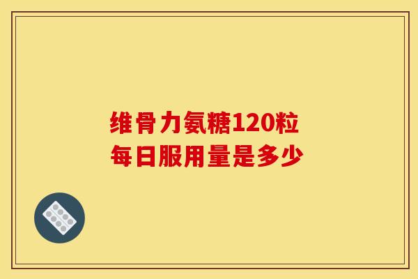 维骨力氨糖120粒 每日服用量是多少