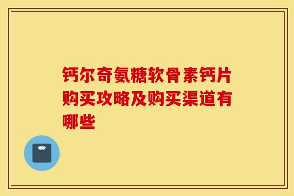 钙尔奇氨糖软骨素钙片购买攻略及购买渠道有哪些