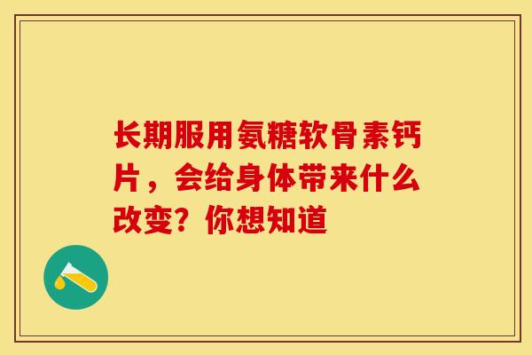 长期服用氨糖软骨素钙片，会给身体带来什么改变？你想知道