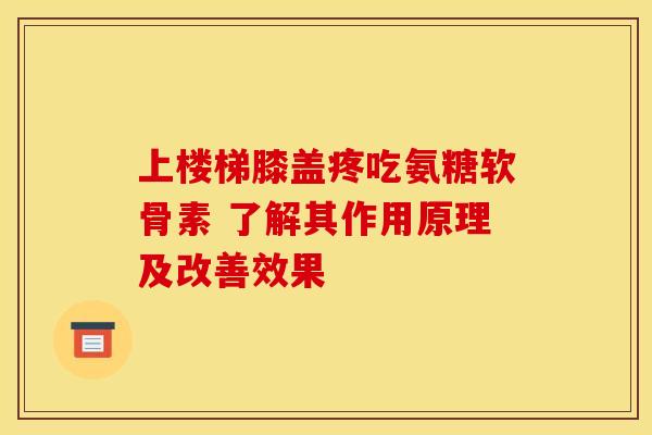 上楼梯膝盖疼吃氨糖软骨素 了解其作用原理及改善效果