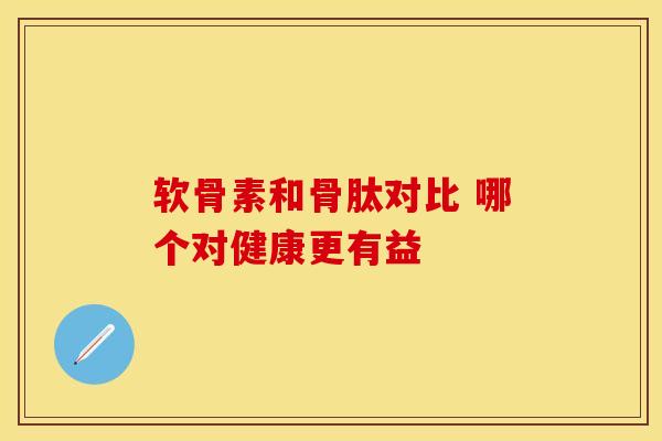 软骨素和骨肽对比 哪个对健康更有益