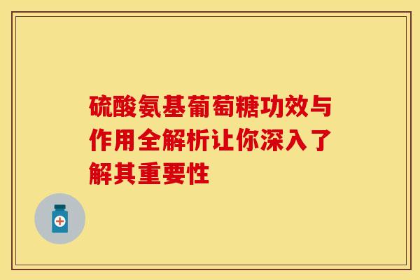 硫酸氨基葡萄糖功效与作用全解析让你深入了解其重要性