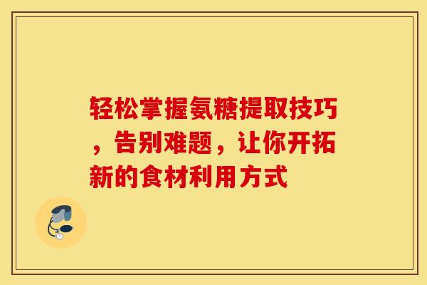 轻松掌握氨糖提取技巧，告别难题，让你开拓新的食材利用方式
