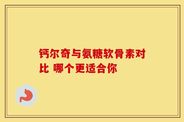 钙尔奇与氨糖软骨素对比 哪个更适合你