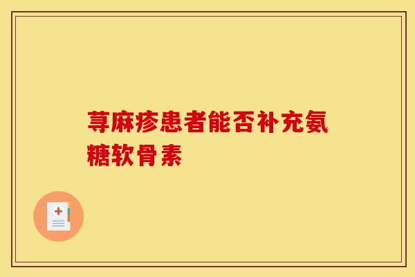 荨麻疹患者能否补充氨糖软骨素