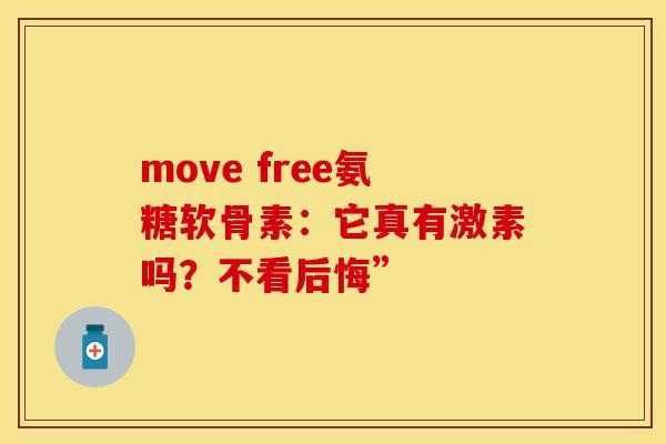 move free氨糖软骨素：它真有激素吗？不看后悔”