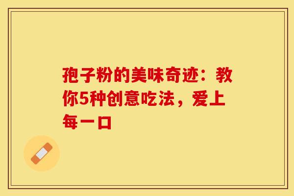 孢子粉的美味奇迹：教你5种创意吃法，爱上每一口
