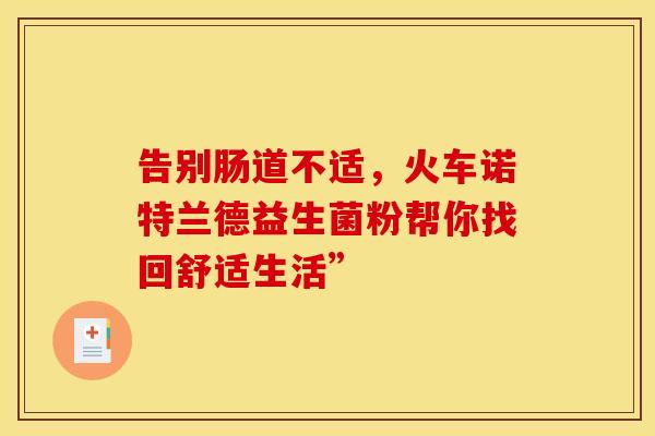 告别肠道不适，火车诺特兰德益生菌粉帮你找回舒适生活”