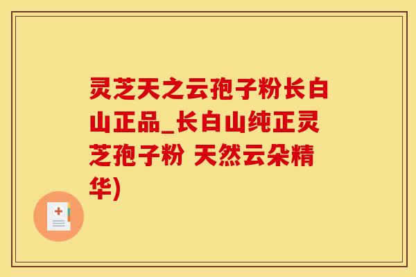 灵芝天之云孢子粉长白山正品_长白山纯正灵芝孢子粉 天然云朵精华)