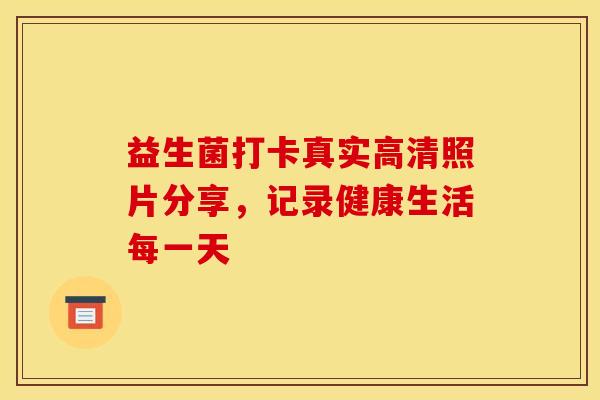 益生菌打卡真实高清照片分享，记录健康生活每一天