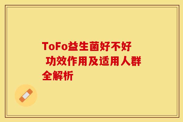 ToFo益生菌好不好 功效作用及适用人群全解析