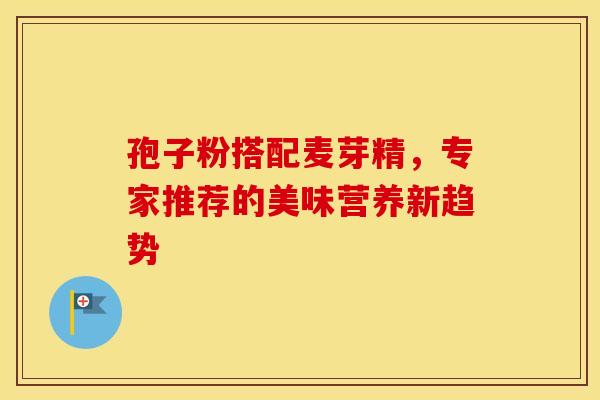孢子粉搭配麦芽精，专家推荐的美味营养新趋势