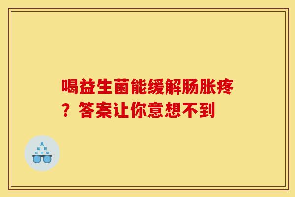 喝益生菌能缓解肠胀疼？答案让你意想不到