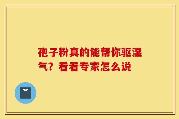 孢子粉真的能帮你驱湿气？看看专家怎么说