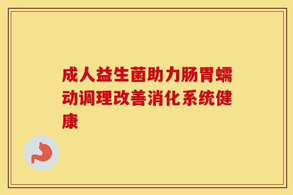 成人益生菌助力肠胃蠕动调理改善消化系统健康