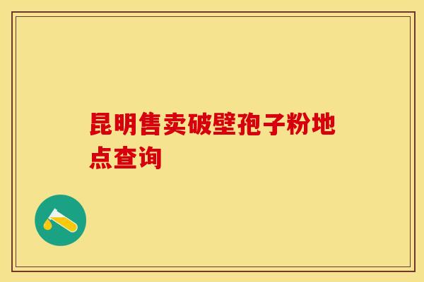 昆明售卖破壁孢子粉地点查询