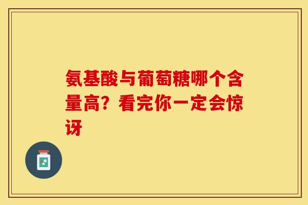 氨基酸与葡萄糖哪个含量高?看完你一定会惊讶 氨基酸与葡萄糖哪个含量高?看完你一定会惊讶