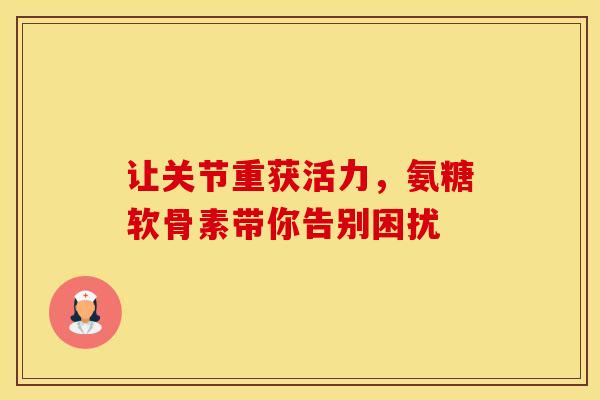 让关节重获活力，氨糖软骨素带你告别困扰