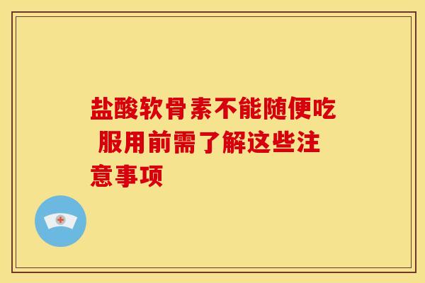 盐酸软骨素不能随便吃 服用前需了解这些注意事项