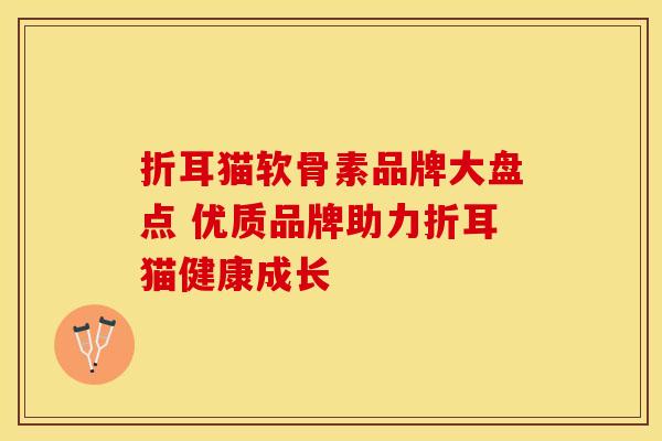 折耳猫软骨素品牌大盘点 优质品牌助力折耳猫健康成长 折耳猫软骨素品牌大盘点 优质品牌助力折耳猫健康成长
