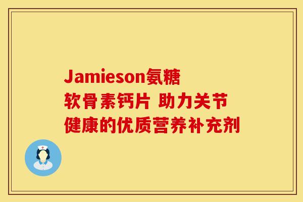Jamieson氨糖软骨素钙片 助力关节健康的优质营养补充剂