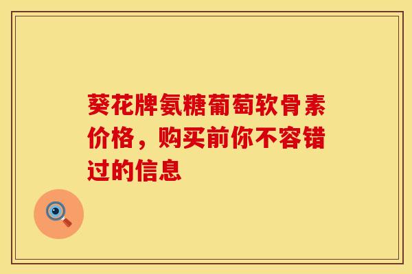葵花牌氨糖葡萄软骨素价格，购买前你不容错过的信息