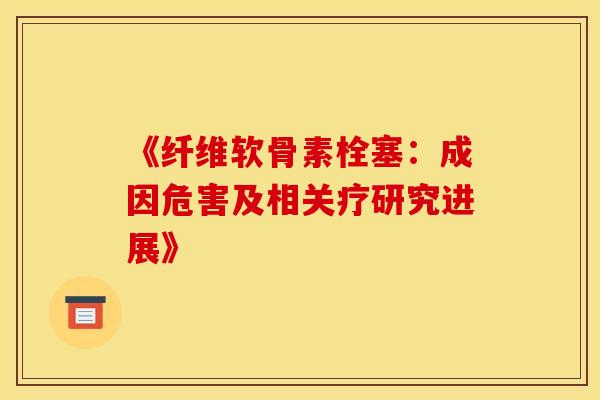 《纤维软骨素栓塞：成因危害及相关疗研究进展》
