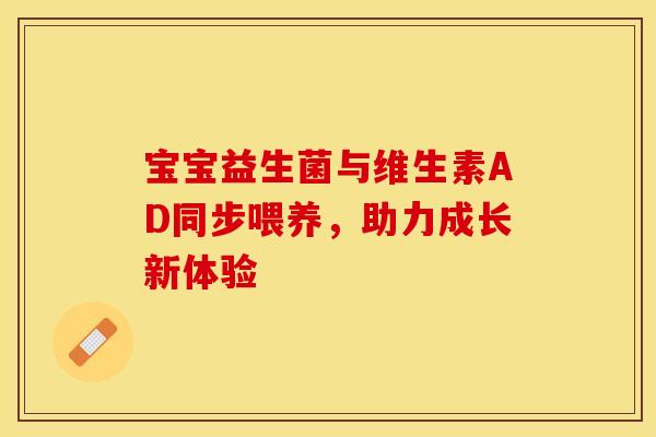 宝宝益生菌与维生素AD同步喂养，助力成长新体验