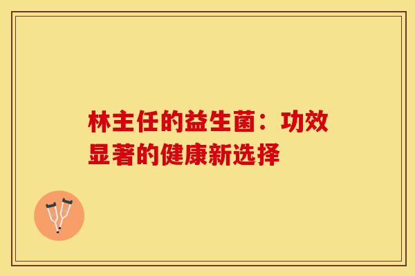林主任的益生菌：功效显著的健康新选择