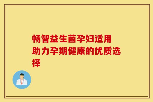 畅智益生菌孕妇适用 助力孕期健康的优质选择
