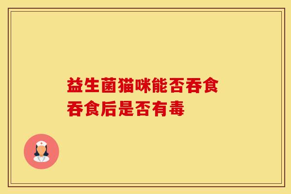 益生菌猫咪能否吞食 吞食后是否有毒