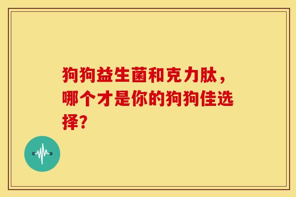 狗狗益生菌和克力肽，哪个才是你的狗狗佳选择？