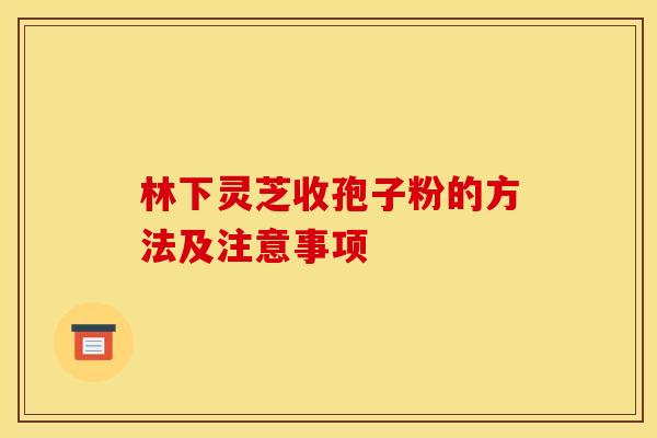 林下灵芝收孢子粉的方法及注意事项