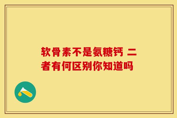 软骨素不是氨糖钙 二者有何区别你知道吗