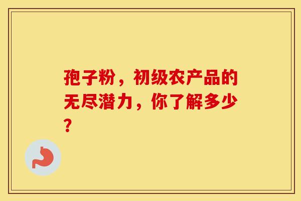 孢子粉，初级农产品的无尽潜力，你了解多少？