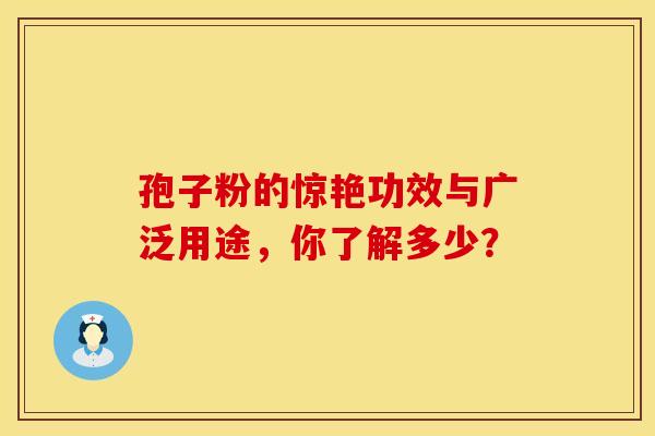 孢子粉的惊艳功效与广泛用途，你了解多少？
