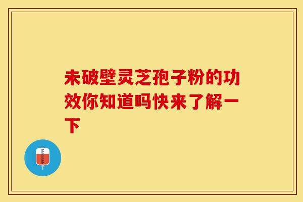 未破壁灵芝孢子粉的功效你知道吗快来了解一下