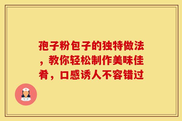 孢子粉包子的独特做法，教你轻松制作美味佳肴，口感诱人不容错过