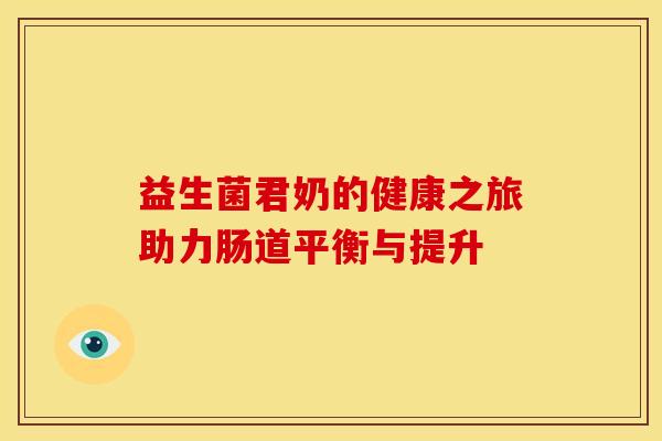 益生菌君奶的健康之旅助力肠道平衡与提升 益生菌君奶的健康之旅助力肠道平衡与提升