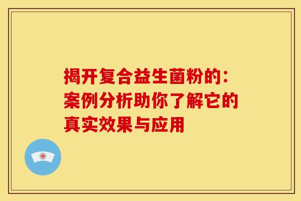 揭开复合益生菌粉的：案例分析助你了解它的真实效果与应用