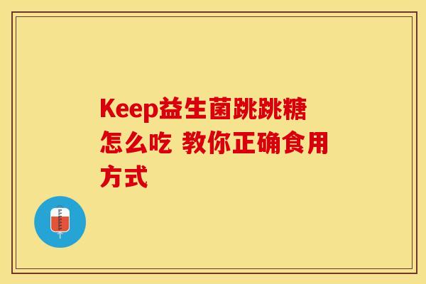 Keep益生菌跳跳糖怎么吃 教你正确食用方式
