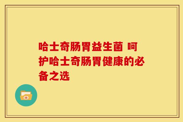 哈士奇肠胃益生菌 呵护哈士奇肠胃健康的必备之选