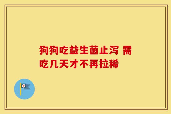狗狗吃益生菌止泻 需吃几天才不再拉稀