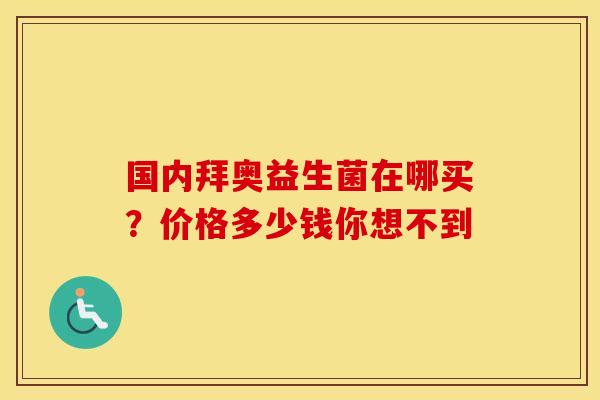 国内拜奥益生菌在哪买？价格多少钱你想不到