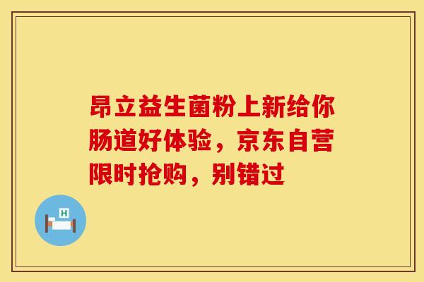 昂立益生菌粉上新给你肠道好体验，京东自营限时抢购，别错过